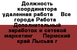 Должность координатора(удаленная работа) - Все города Работа » Дополнительный заработок и сетевой маркетинг   . Пермский край,Лысьва г.